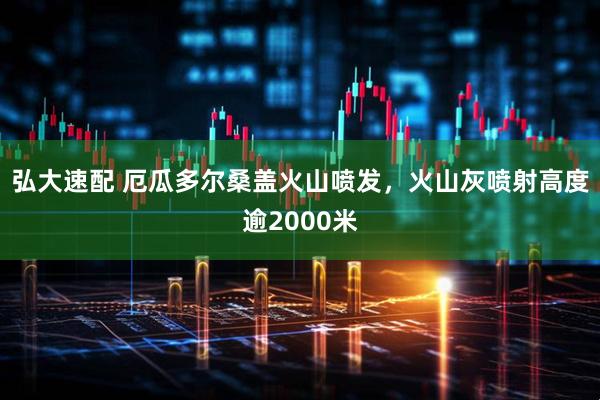 弘大速配 厄瓜多尔桑盖火山喷发，火山灰喷射高度逾2000米