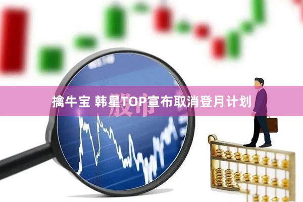 擒牛宝 韩星TOP宣布取消登月计划