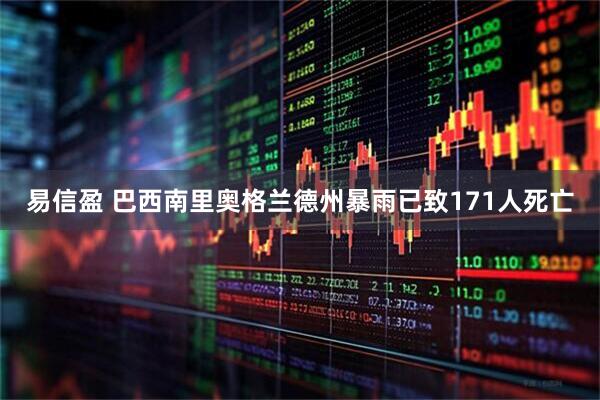 易信盈 巴西南里奥格兰德州暴雨已致171人死亡