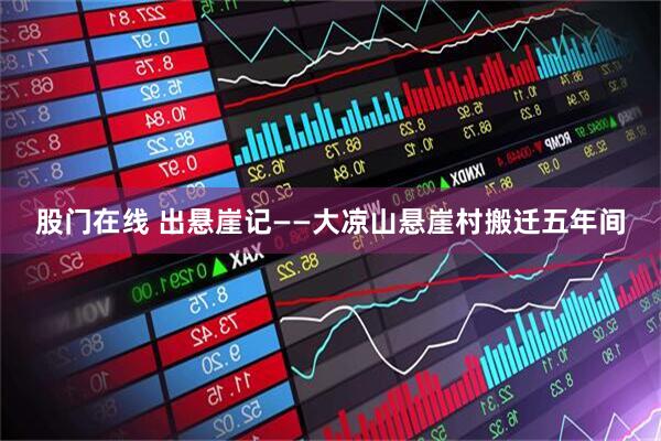 股门在线 出悬崖记——大凉山悬崖村搬迁五年间