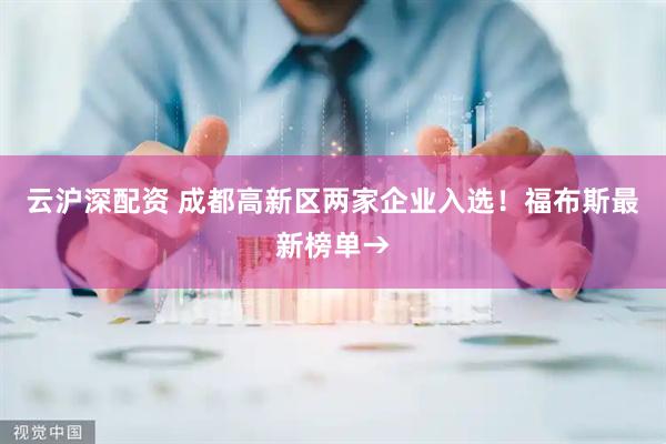 云沪深配资 成都高新区两家企业入选！福布斯最新榜单→