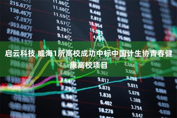 启云科技 威海1所高校成功中标中国计生协青春健康高校项目