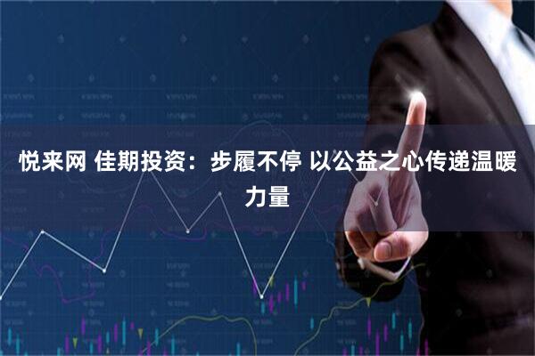 悦来网 佳期投资：步履不停 以公益之心传递温暖力量