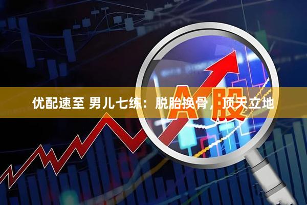 优配速至 男儿七练：脱胎换骨，顶天立地