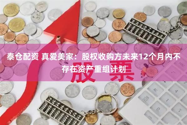泰仓配资 真爱美家：股权收购方未来12个月内不存在资产重组计划