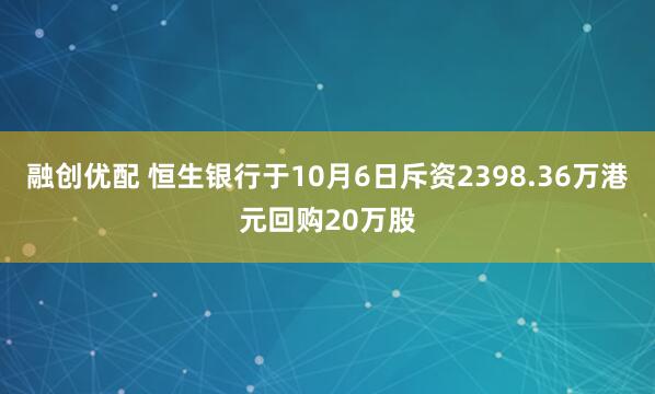 融创优配 恒生银行于10月6日斥资2398.36万港元回购20万股