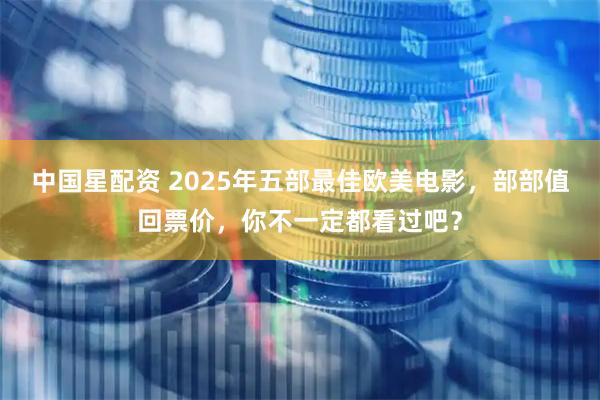 中国星配资 2025年五部最佳欧美电影，部部值回票价，你不一定都看过吧？
