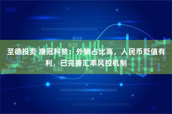 至德投资 康冠科技：外销占比高，人民币贬值有利，已完善汇率风控机制