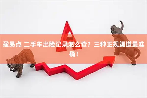 盈易点 二手车出险记录怎么查?三种正规渠道最准确!