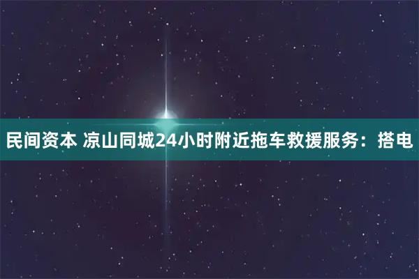 民间资本 凉山同城24小时附近拖车救援服务:搭电
